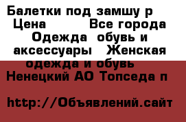 Балетки под замшу р39 › Цена ­ 200 - Все города Одежда, обувь и аксессуары » Женская одежда и обувь   . Ненецкий АО,Топседа п.